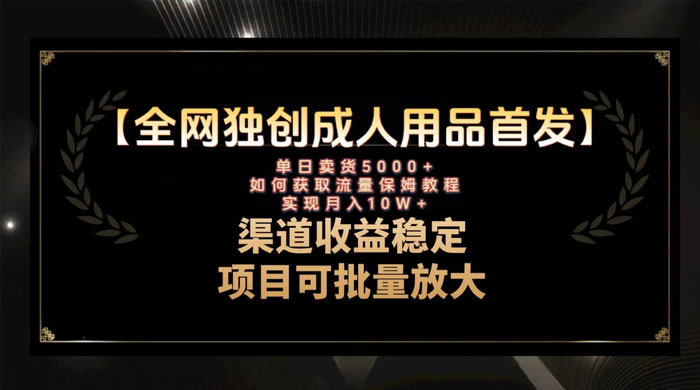 最新全网独创首发，成人用品赛道引流获客，单日卖货 5000 ，月入 10w 保姆级教程