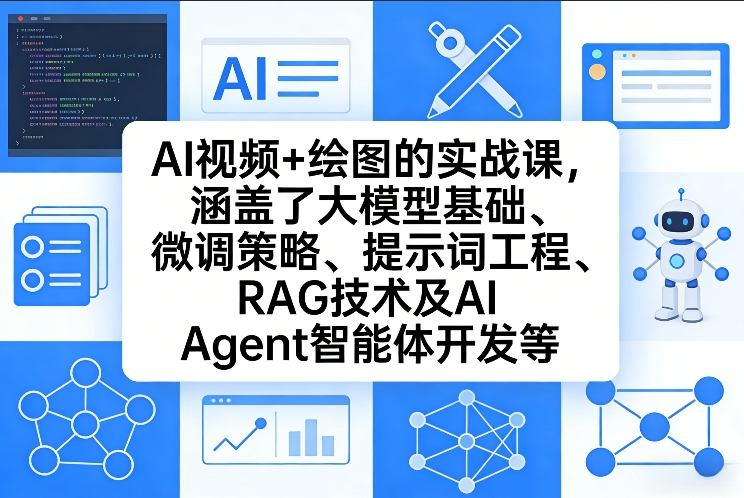 AI视频 绘图的实战课，涵盖了大模型基础、微调策略、提示词工程、RAG技术及AI Agent智能体开发等(更新)