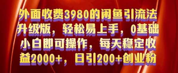 外面收费3980的闲鱼引流法,轻松易上手,0基础小白即可操作,日引200 创业粉的保姆级教程【揭秘】