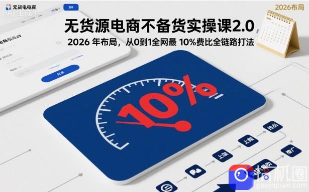 无货源电商不备货实操课2.0，2026年布局，从0到1全网最低10%费比全链路打法【更新26年6月16日】