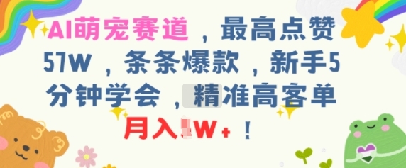 AI萌宠赛道，最高点赞57W，条条爆款，新手5分钟学会，精准高客单，月入1W 