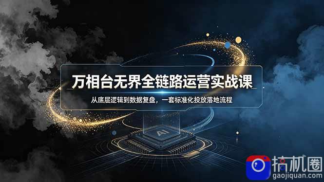 万相台无界全链路运营实战课，从底层逻辑到数据复盘，一套标准化投放落地流程
