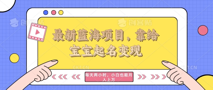 最新蓝海项目，靠给宝宝起名变现，每天两小时，小白也能轻松月入过万