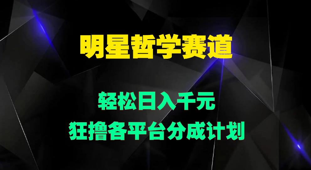 明星哲学赛道，狂撸各平台分成计划，轻松日入千元