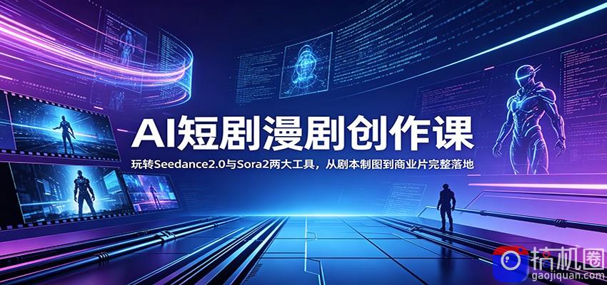 AI短剧漫剧创作课：玩转Seedance2.0与 Sora2两大工具，从剧本制图到商业片完整落地