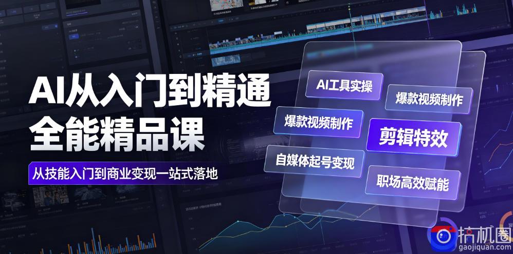 AI从入门到精通全能精品课｜AI工具实操 爆款视频制作 剪辑特效 自媒体起号变现 职场高效赋能全教程
