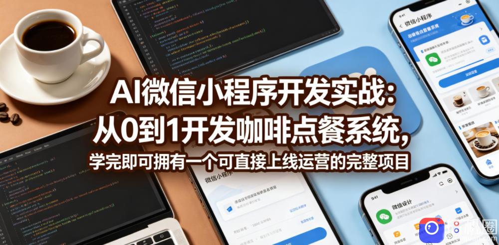 AI微信小程序开发实战：从0到1开发咖啡点餐系统，学完即可拥有一个可直接上线运营的完整项目