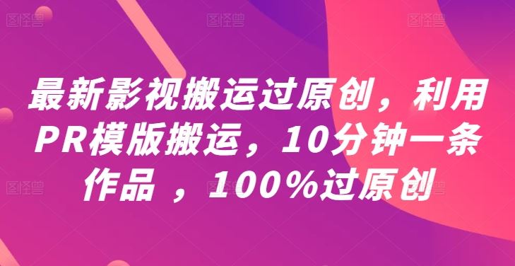 最新影视搬运过原创，利用PR模版搬运，10分钟一条作品 ，100%过原创【教程 PR模板】