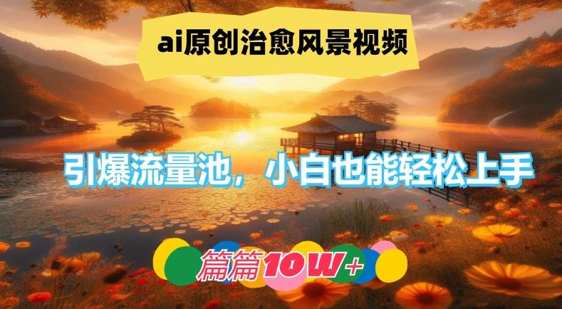 ai原创治愈风景视频,引爆流量池,小白也能轻松上手,篇篇10w 【揭秘】