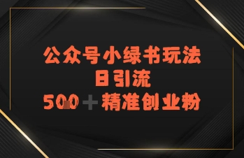 日引流500 精准创业粉，公众号小绿书玩法