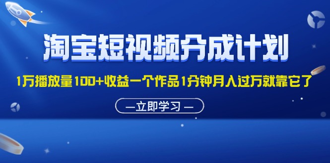 （11908期）淘宝短视频分成计划1万播放量100 收益一个作品1分钟月入过万就靠它了