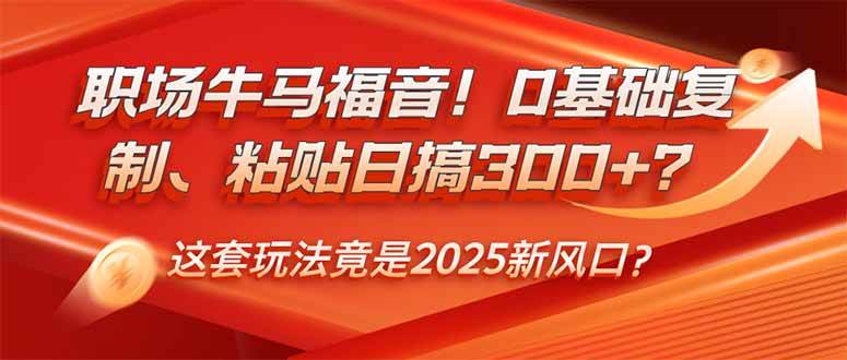 （14198期）职场牛马福音！0基础复制、粘贴日搞300 ？这套玩法竟是2025新风口？