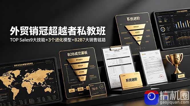 外贸销冠超越者私教班:TOP Sales9大技能 3个进化模型 B2B7大销售链路,系统进阶
