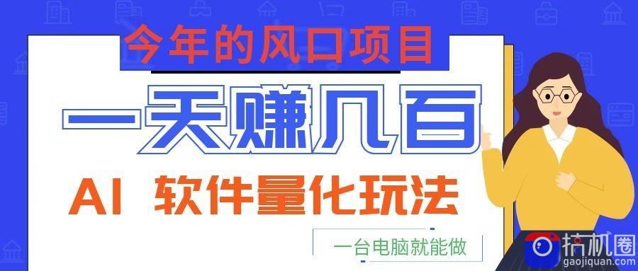 今年的风口项目，AI 软件量化玩法，让你一天赚几百，一台电脑就能做！