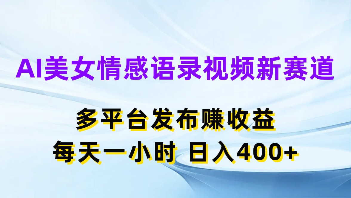 AI美女情感语录视频新赛道，多平台发布赚收益，每天一小时日入400 