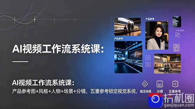AI视频工作流系统课：产品参考图 风格 人物 场景 分镜，五重参考锁定视觉系统，稳定产出高质量视频