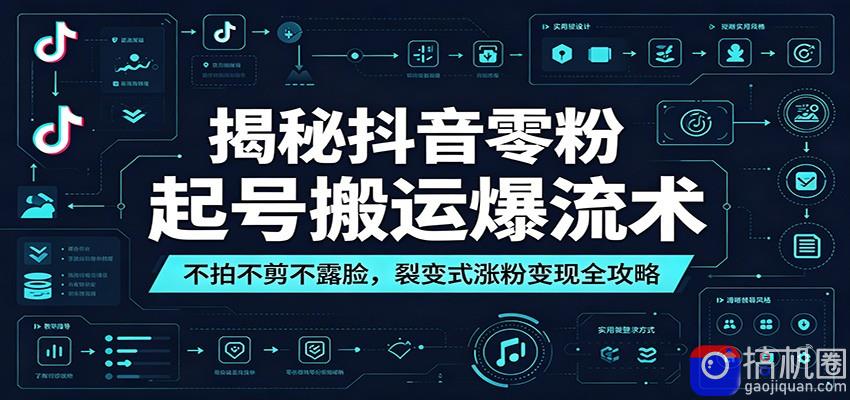 揭秘抖音零粉起号搬运爆流术：不拍不剪不露脸，裂变式涨粉变现全攻略