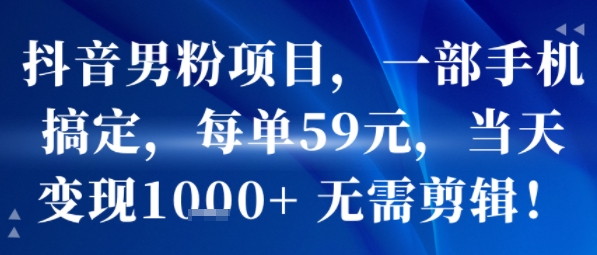 抖音男粉项目，一部手机搞定，每单59米，当天变现1k  无需剪辑