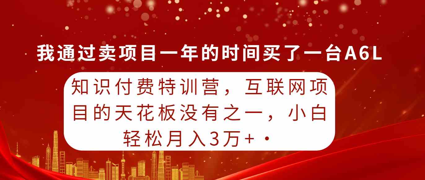 (9819期)知识付费特训营,互联网项目的天花板,没有之一,小白轻轻松松月入三万