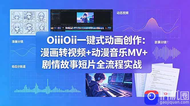 OiiOii一键式动画创作：漫画转视频 动漫音乐MV 剧情故事短片全流程实战