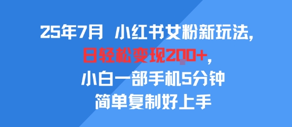 25年7月小红书女粉新玩法，公域转私域变现，日轻松变现2张 ，5分钟简单复制好上手