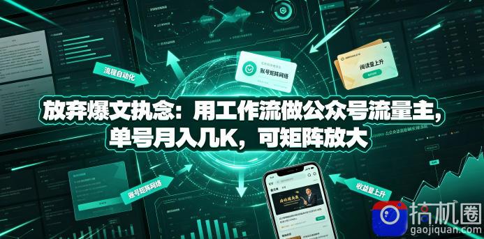 放弃爆文执念：用工作流做公众号流量主，单号月入几K，可矩阵放大
