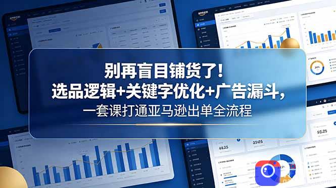 别再盲目铺货了!选品逻辑 关键字优化 广告漏斗,一套课打通亚马逊出单全流程
