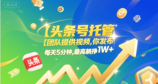 【头条号托管 】团队提供视频，你发布，每天5分钟，最高躺挣1W 【揭秘】