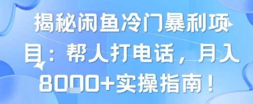 揭秘闲鱼冷门暴利项目：帮人打电话，月入8k 实操指南