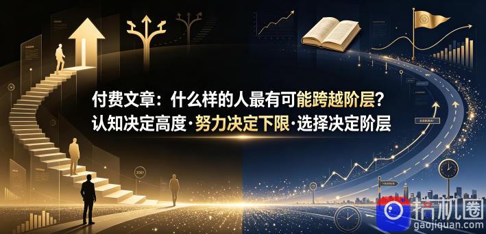 付费文章：什么样的人最有可能跨越阶层？认知决定高度·努力决定下限·选择决定阶层
