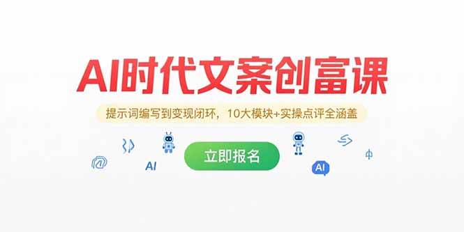 （15286期）AI时代文案创富课，提示词编写到变现闭环，10大模块 实操点评全涵盖