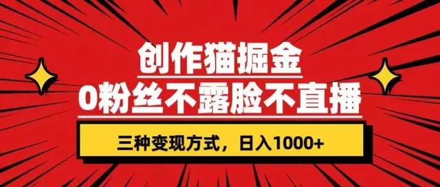 创作猫掘金，0 粉丝不直播不露脸，三种变现方式，小白轻松上手，保姆级实操教程（附资料）