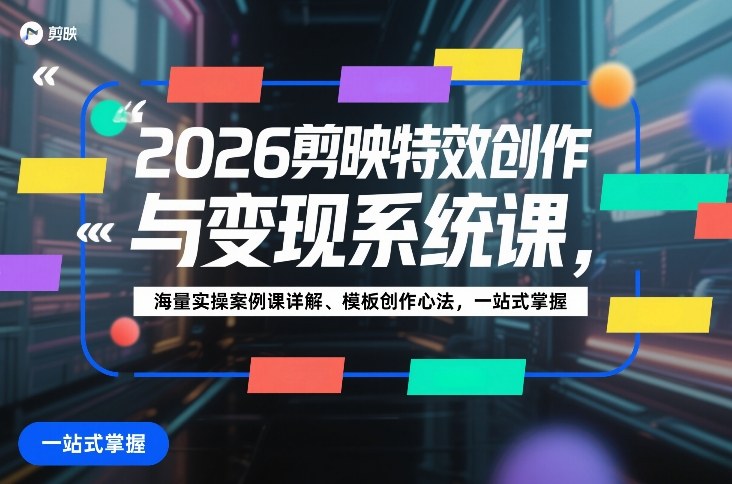 2026剪映特效创作与变现系统课,海量实操案例课详解、模板创作心法,一站式掌握
