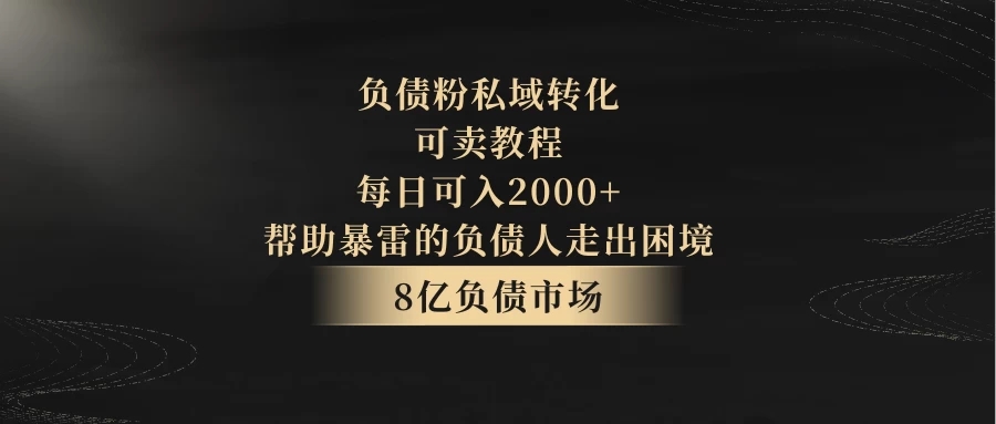 8亿负债市场，负债粉私域转化，可卖教程，每日可入2000 ，无需经验（包含资料）