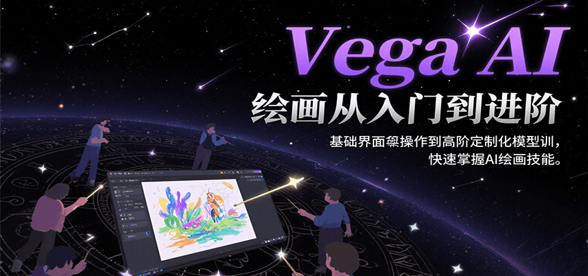 Vega AI绘画从入门到进阶,基础界面操作到高阶定制化模型训,快速掌握AI绘画技能
