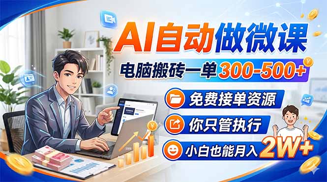 AI自动做微课，电脑搬砖一单300-500 ，免费接单资源，你只管执行，小白也能月入2W 