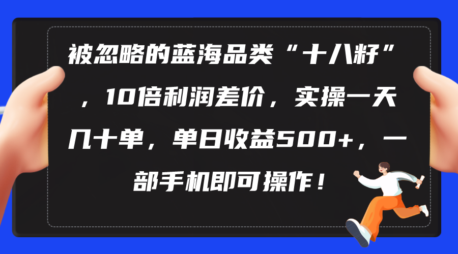 （10696期）被忽略的蓝海品类“十八籽”，10倍利润差价，实操一天几十单 单日收益500 