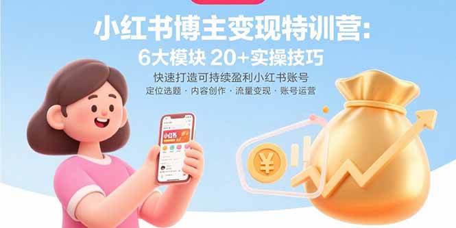 （15775期）小红书博主变现特训营：6大模块20 实操技巧 快速打造可持续盈利小红书账号