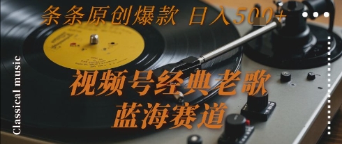 视频号经典老歌,蓝海赛道,日入5张 条条原创爆款【揭秘】
