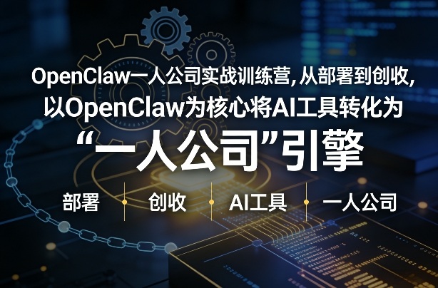 OpenClaw小龙虾 一人公司实战训练营，从部署到创收，将AI工具转化为“一人公司”引擎，低成本变现(更新)