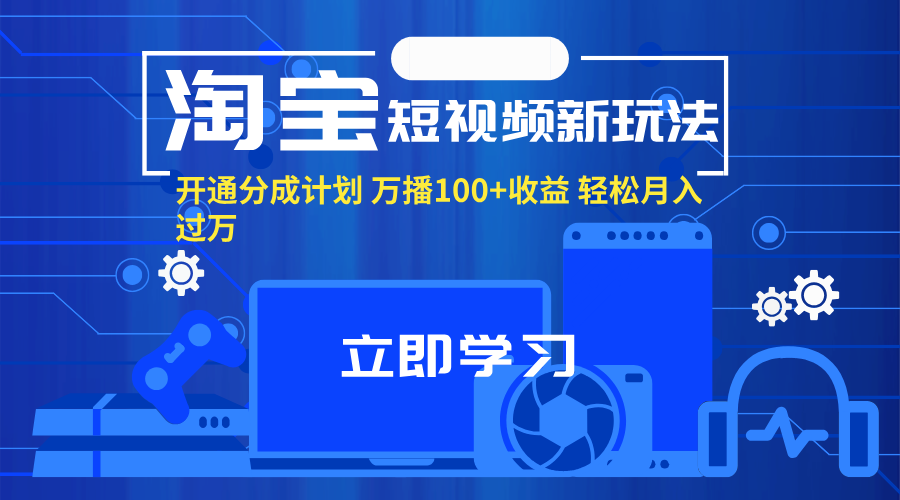 （11948期）淘宝短视频新玩法，开通分成计划，万播100 收益，轻松月入过万。