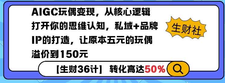 AIGC玩偶变现,从核心逻辑打开你的思维认知,私域 品牌IP的打造,让原本五元的玩偶溢价到150元