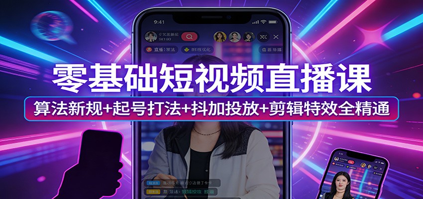 零基础短视频直播课：算法新规 起号打法 抖加投放 剪辑特效全精通