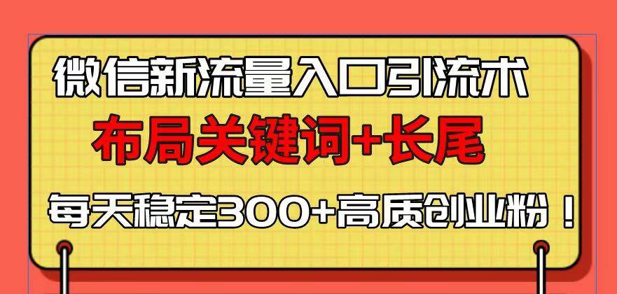 （13897期）微信新流量入口引流术，布局关键词 长尾，每天稳定300 高质创业粉！