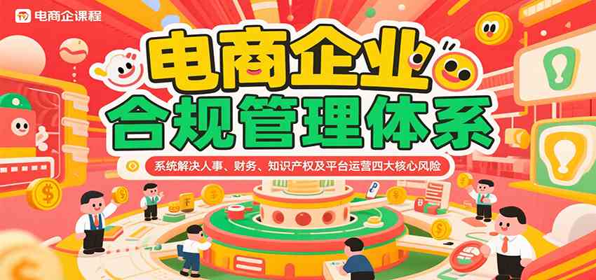 电商企业合规管理体系,系统解决人事、财务、知识产权及平台运营四大核心风险