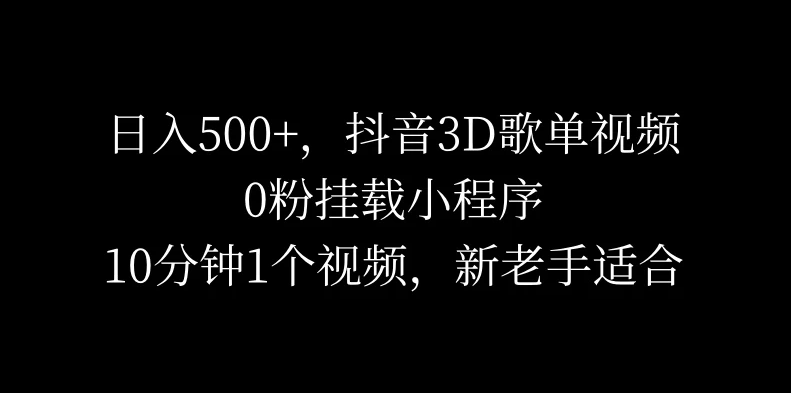 日入500 ，抖音3D歌单视频，0粉挂载小程序，10分钟1个视频，新老手适合