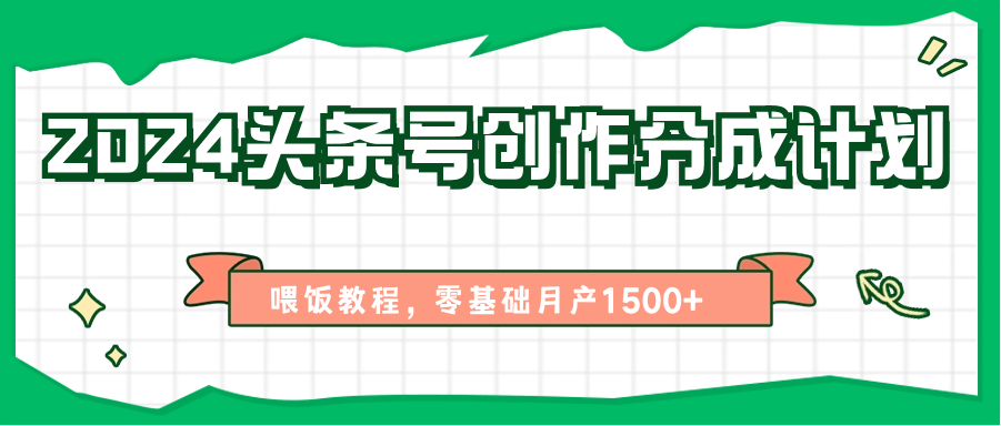 2024头条号创作分成计划、喂饭教程，零基础月产1500 