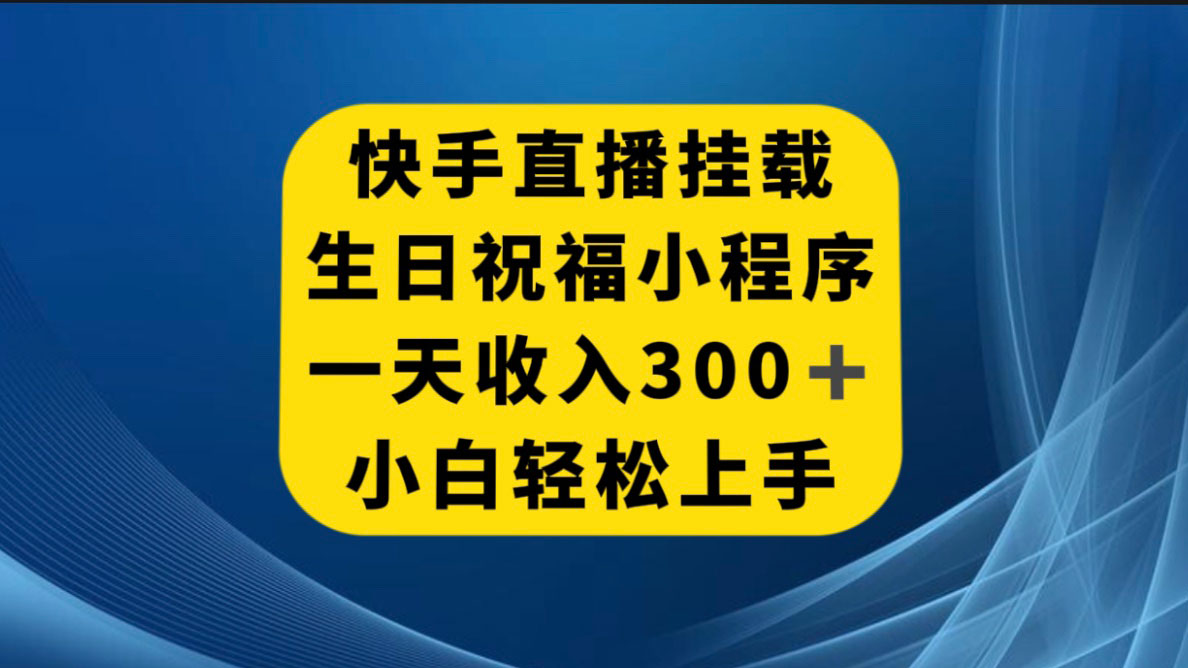 快手挂载生日祝福小程序，一天收入 300 ，小白轻松上手