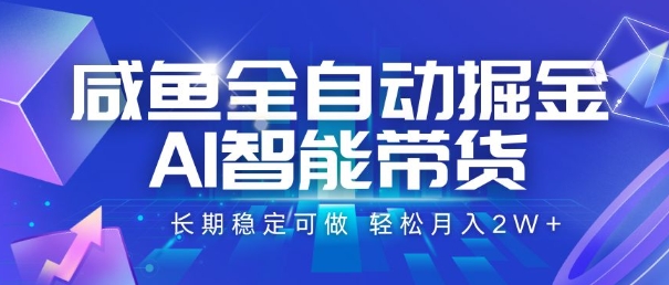 咸鱼全自动掘金，AI智能带货，长期稳定可做，轻松月入2W 【揭秘】