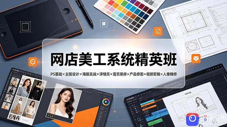 网店美工系统精英班-7月:PS基础×主图设计×海报实战×详情页×首页装修×产品修图×视频剪辑×人像精修。